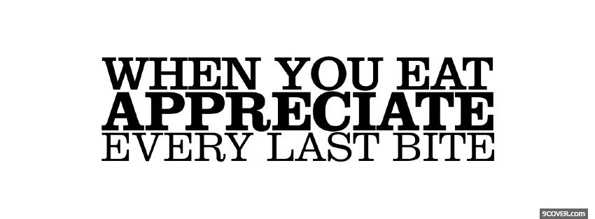 Photo appreciate every last bite quotes Facebook Cover for Free