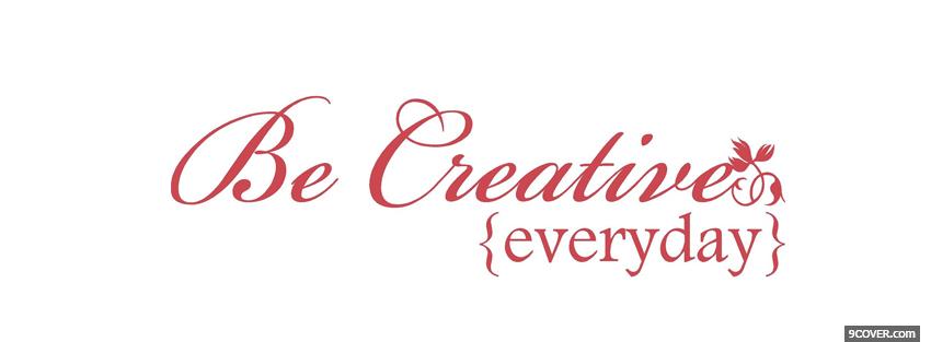 Photo be creative everyday quote Facebook Cover for Free