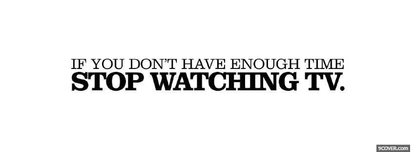 Photo stop watching tv quotes Facebook Cover for Free