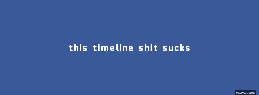 Photo This Timeline Shit Sucks  Facebook Cover for Free