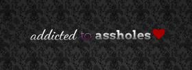 funny addicted to assholes quotes facebook cover